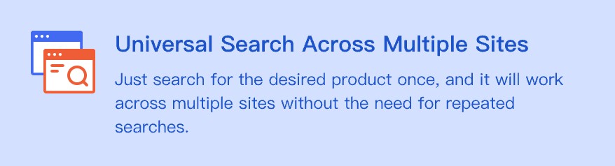 Just search for the desired product once, and it will work across multiple sites without the need for repeated searches.